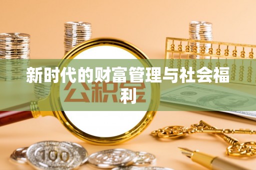 崇义新时代的财富管理与社会福利