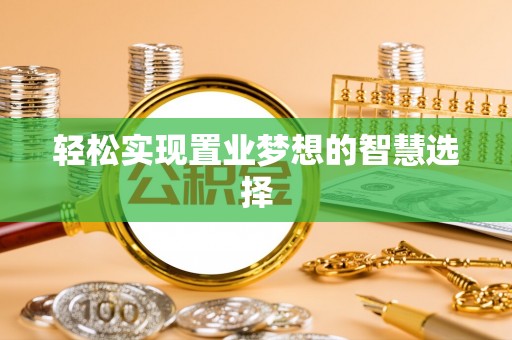 崇义轻松实现置业梦想的智慧选择