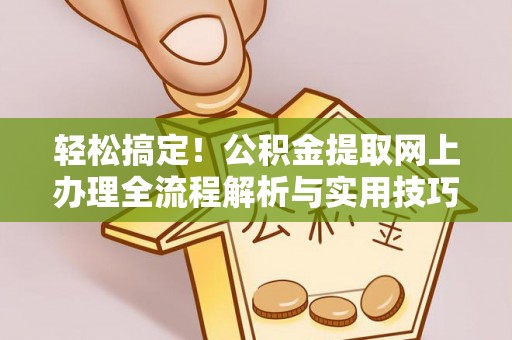 崇义轻松搞定！公积金提取网上办理全流程解析与实用技巧