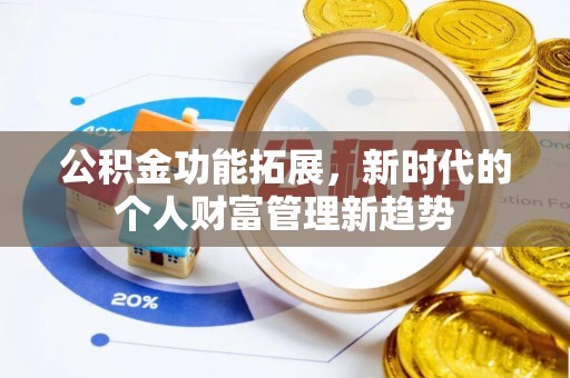 崇义公积金功能拓展，新时代的个人财富管理新趋势
