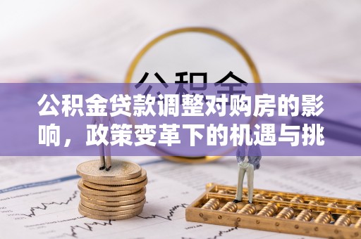 崇义公积金贷款调整对购房的影响，政策变革下的机遇与挑战