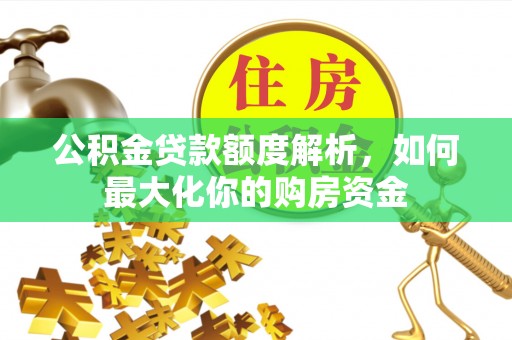 崇义公积金贷款额度解析，如何最大化你的购房资金