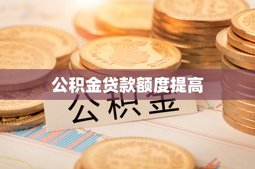 崇义公积金贷款额度提高