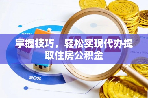 崇义掌握技巧，轻松实现代办提取住房公积金