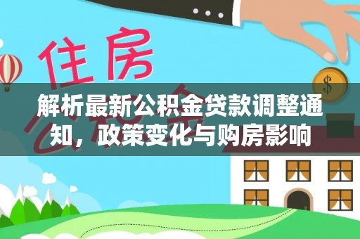 崇义解析最新公积金贷款调整通知，政策变化与购房影响