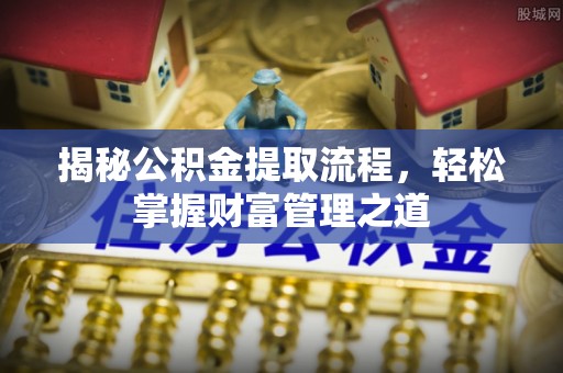 崇义揭秘公积金提取流程，轻松掌握财富管理之道