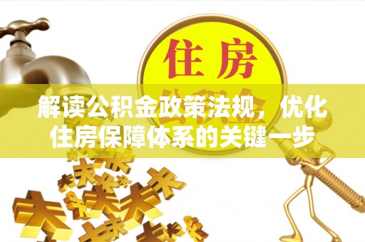 崇义解读公积金政策法规，优化住房保障体系的关键一步