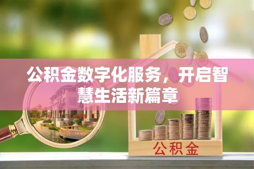 崇义公积金数字化服务，开启智慧生活新篇章