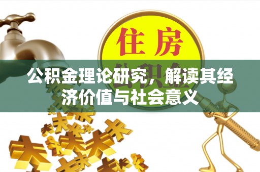 崇义公积金理论研究，解读其经济价值与社会意义