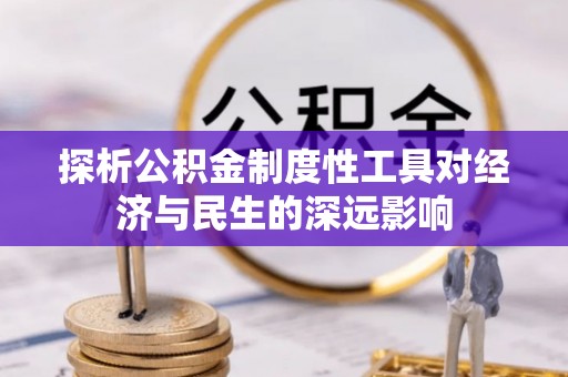 崇义探析公积金制度性工具对经济与民生的深远影响