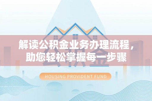 崇义解读公积金业务办理流程，助您轻松掌握每一步骤