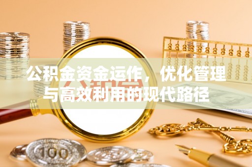 崇义公积金资金运作，优化管理与高效利用的现代路径