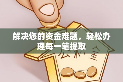 崇义解决您的资金难题，轻松办理每一笔提取
