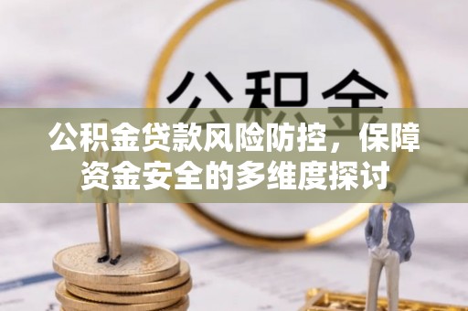 崇义公积金贷款风险防控，保障资金安全的多维度探讨
