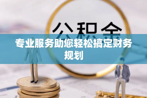 崇义专业服务助您轻松搞定财务规划