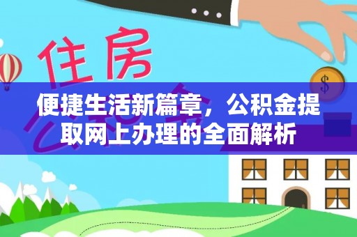 崇义便捷生活新篇章，公积金提取网上办理的全面解析