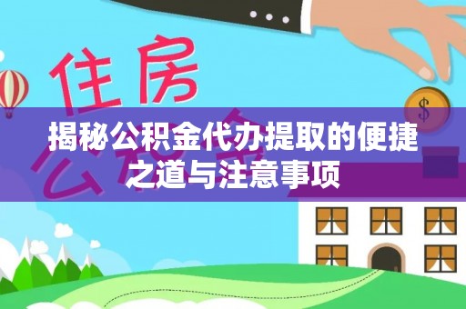 崇义揭秘公积金代办提取的便捷之道与注意事项
