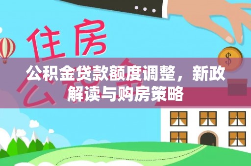 崇义公积金贷款额度调整，新政解读与购房策略