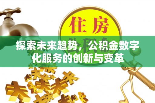 崇义探索未来趋势，公积金数字化服务的创新与变革