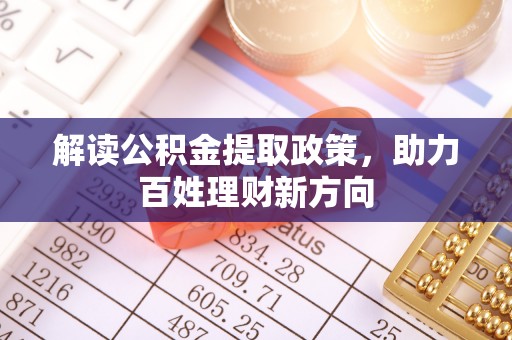 崇义解读公积金提取政策，助力百姓理财新方向