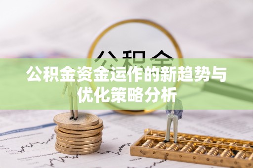 崇义公积金资金运作的新趋势与优化策略分析