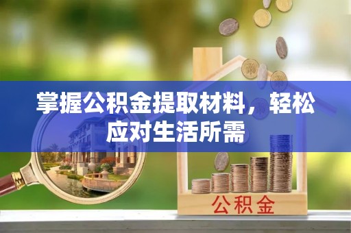 崇义掌握公积金提取材料，轻松应对生活所需