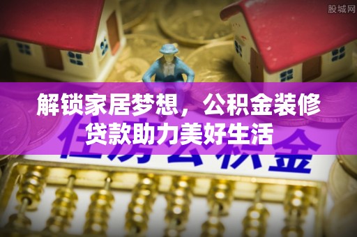 崇义解锁家居梦想，公积金装修贷款助力美好生活