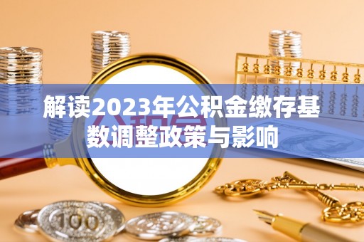 崇义解读2023年公积金缴存基数调整政策与影响