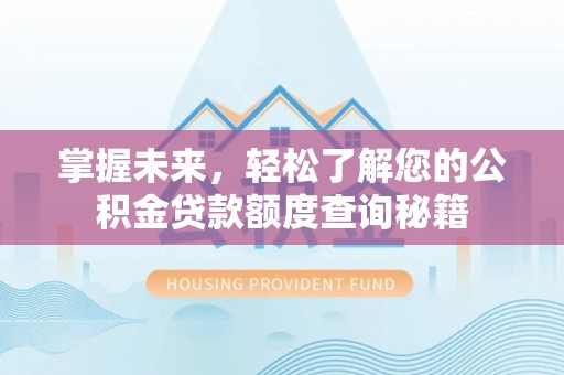 崇义掌握未来，轻松了解您的公积金贷款额度查询秘籍