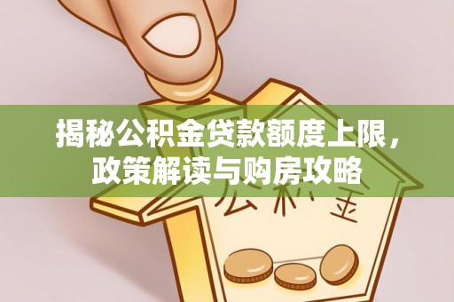 崇义揭秘公积金贷款额度上限，政策解读与购房攻略
