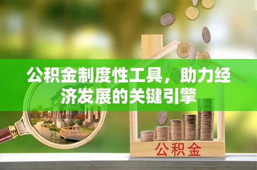 崇义公积金制度性工具，助力经济发展的关键引擎