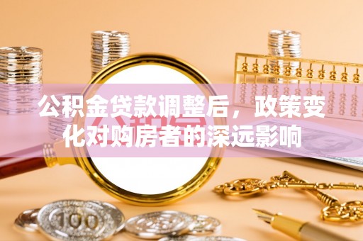 崇义公积金贷款调整后，政策变化对购房者的深远影响