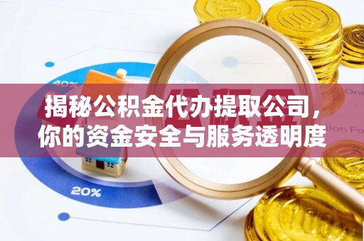 崇义揭秘公积金代办提取公司，你的资金安全与服务透明度指南