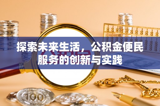 崇义探索未来生活，公积金便民服务的创新与实践