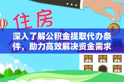 崇义深入了解公积金提取代办条件，助力高效解决资金需求