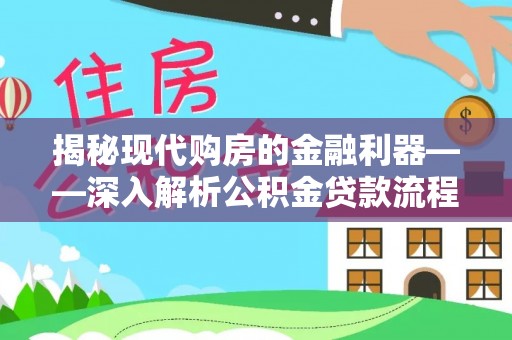 崇义揭秘现代购房的金融利器——深入解析公积金贷款流程