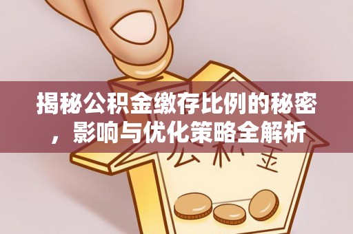 崇义揭秘公积金缴存比例的秘密，影响与优化策略全解析