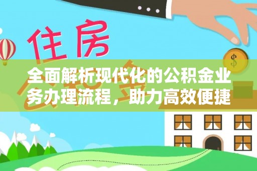 崇义全面解析现代化的公积金业务办理流程，助力高效便捷生活