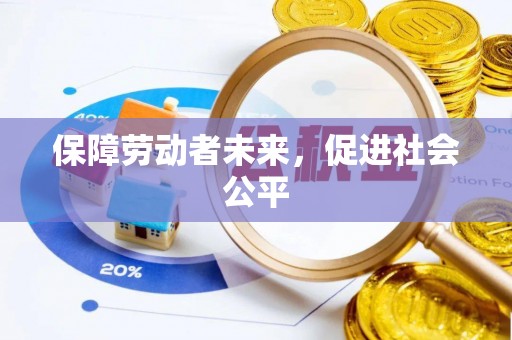 崇义保障劳动者未来，促进社会公平