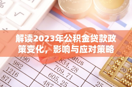 崇义解读2023年公积金贷款政策变化，影响与应对策略