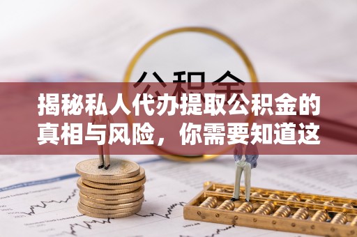 崇义揭秘私人代办提取公积金的真相与风险，你需要知道这些！