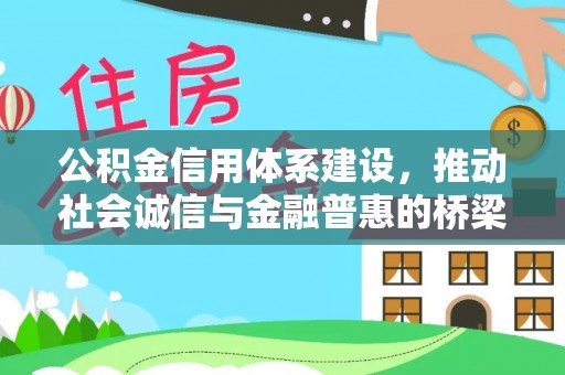 崇义公积金信用体系建设，推动社会诚信与金融普惠的桥梁