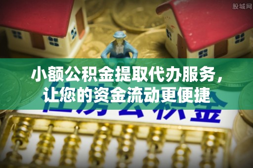 崇义小额公积金提取代办服务，让您的资金流动更便捷