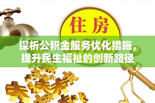 崇义探析公积金服务优化措施，提升民生福祉的创新路径