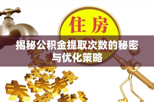 崇义揭秘公积金提取次数的秘密与优化策略