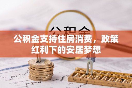 崇义公积金支持住房消费，政策红利下的安居梦想