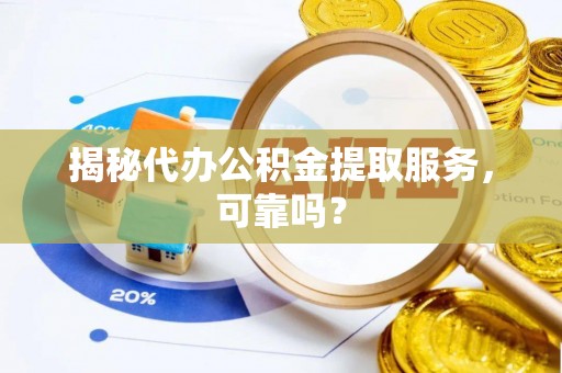崇义揭秘代办公积金提取服务，可靠吗？