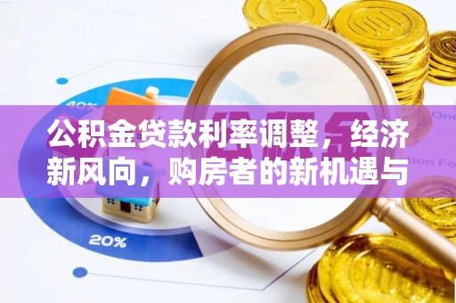 崇义公积金贷款利率调整，经济新风向，购房者的新机遇与挑战