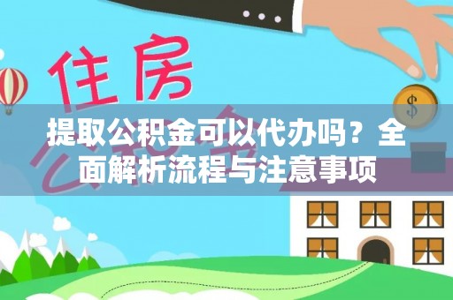 崇义提取公积金可以代办吗？全面解析流程与注意事项