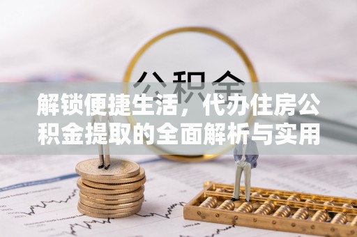 崇义解锁便捷生活，代办住房公积金提取的全面解析与实用指南